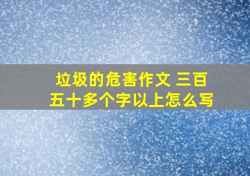 垃圾的危害作文 三百五十多个字以上怎么写